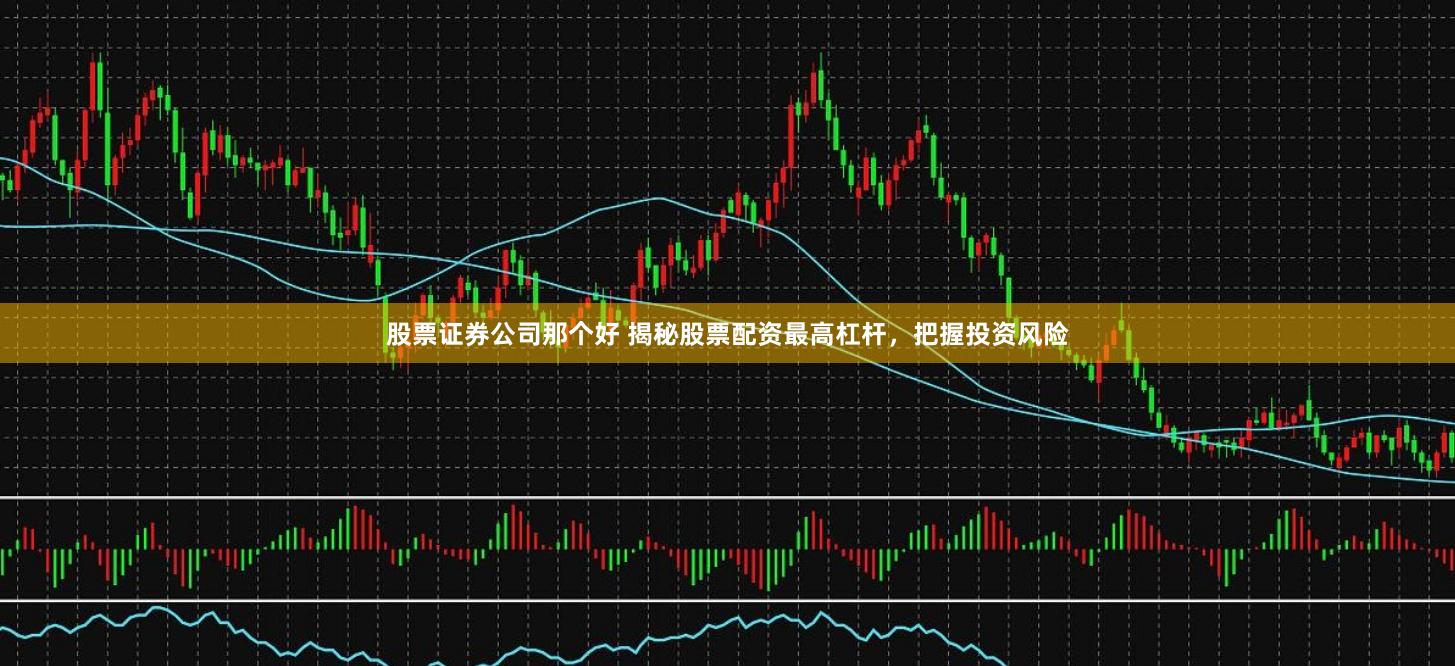 股票證券公司那個好 揭秘股票配資最高杠桿，把握投資風險